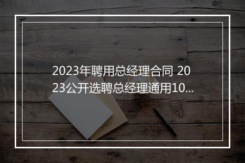 2023年聘用总经理合同 2023公开选聘总经理通用10篇