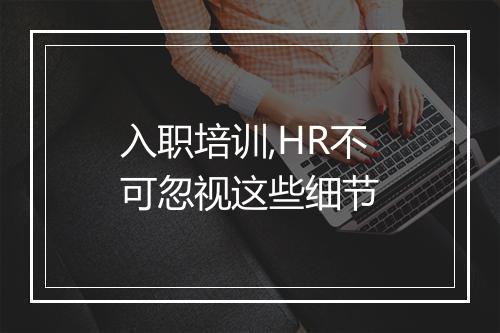 入职培训,HR不可忽视这些细节