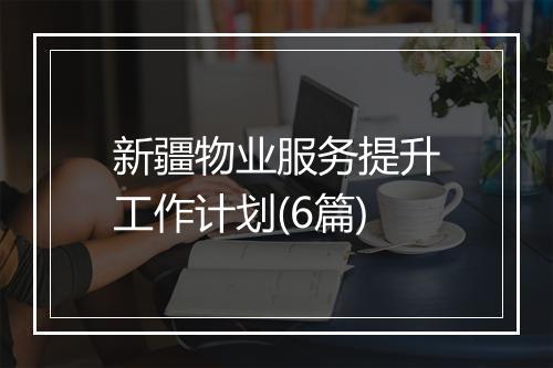 新疆物业服务提升工作计划(6篇)