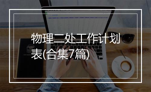 物理二处工作计划表(合集7篇)