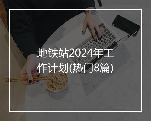 地铁站2024年工作计划(热门8篇)