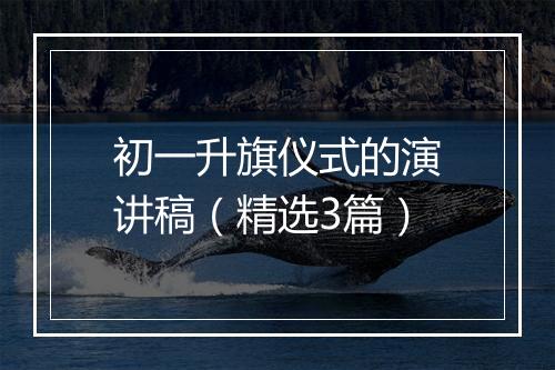 初一升旗仪式的演讲稿（精选3篇）