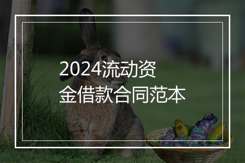 2024流动资金借款合同范本