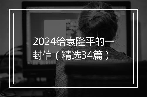 2024给袁隆平的一封信（精选34篇）