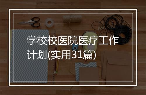 学校校医院医疗工作计划(实用31篇)