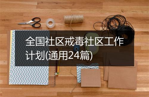 全国社区戒毒社区工作计划(通用24篇)