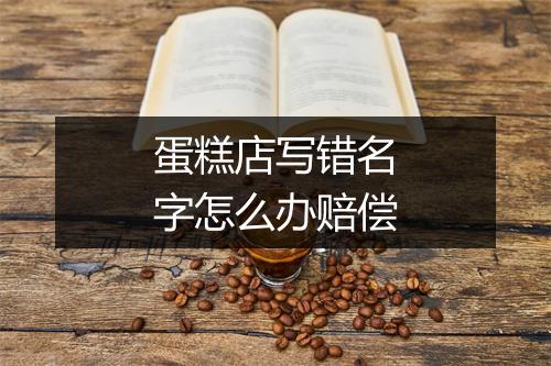 蛋糕店写错名字怎么办赔偿