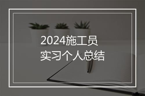 2024施工员实习个人总结