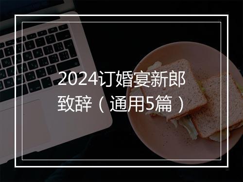 2024订婚宴新郎致辞（通用5篇）