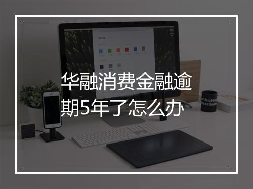 华融消费金融逾期5年了怎么办