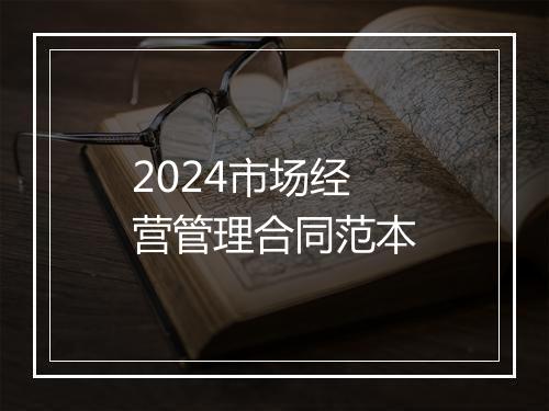 2024市场经营管理合同范本