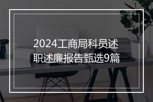 2024工商局科员述职述廉报告甄选9篇