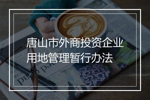 唐山市外商投资企业用地管理暂行办法