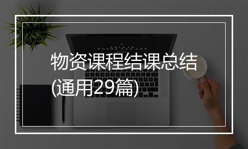 物资课程结课总结(通用29篇)