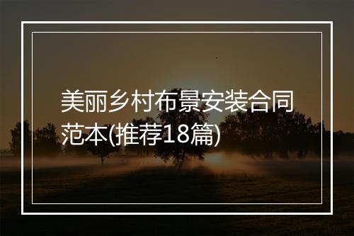美丽乡村布景安装合同范本(推荐18篇)