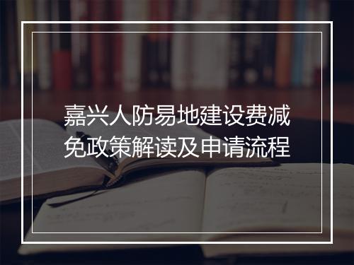嘉兴人防易地建设费减免政策解读及申请流程