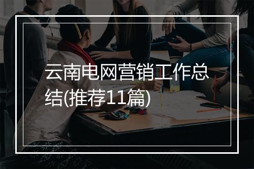 云南电网营销工作总结(推荐11篇)