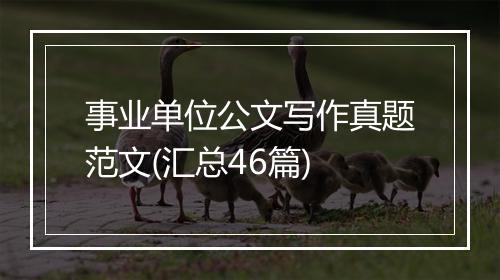 事业单位公文写作真题范文(汇总46篇)