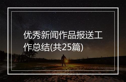 优秀新闻作品报送工作总结(共25篇)