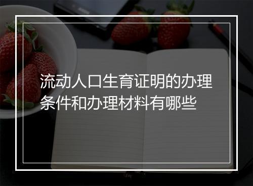 流动人口生育证明的办理条件和办理材料有哪些