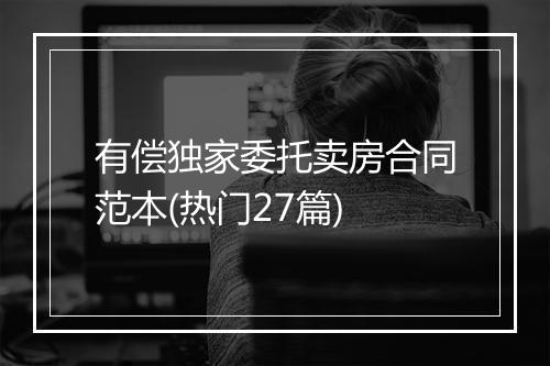 有偿独家委托卖房合同范本(热门27篇)