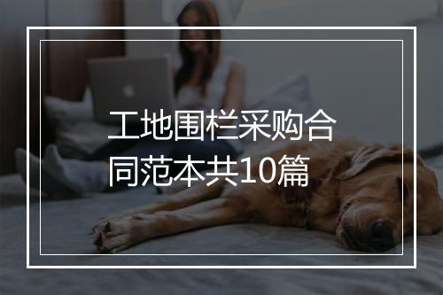 工地围栏采购合同范本共10篇