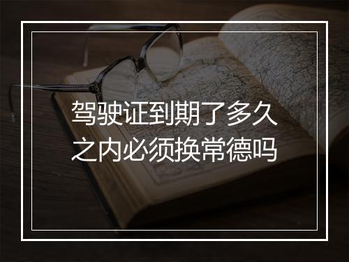 驾驶证到期了多久之内必须换常德吗