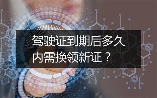 驾驶证到期后多久内需换领新证？