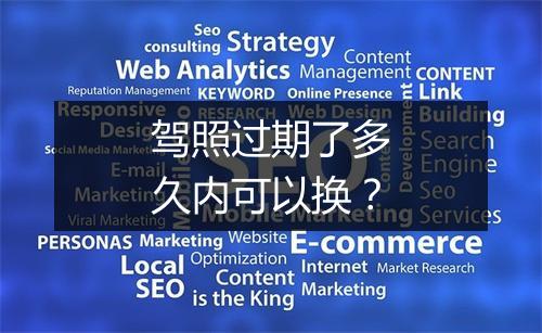 驾照过期了多久内可以换？