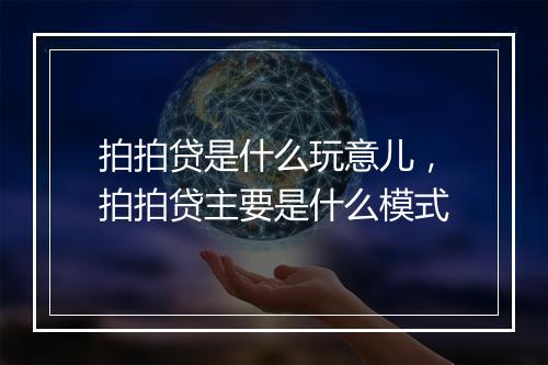 拍拍贷是什么玩意儿，拍拍贷主要是什么模式
