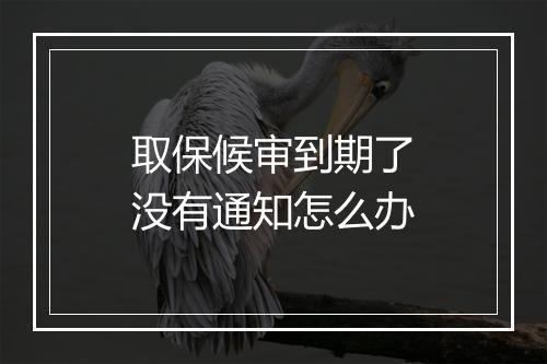 取保候审到期了没有通知怎么办