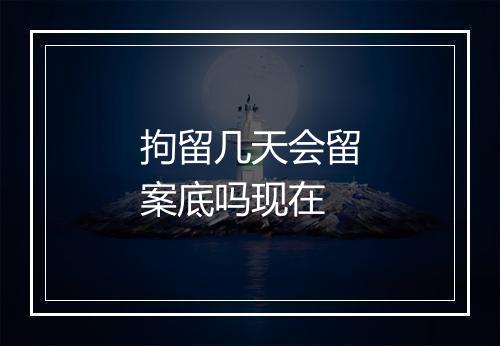 拘留几天会留案底吗现在