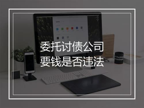 委托讨债公司要钱是否违法