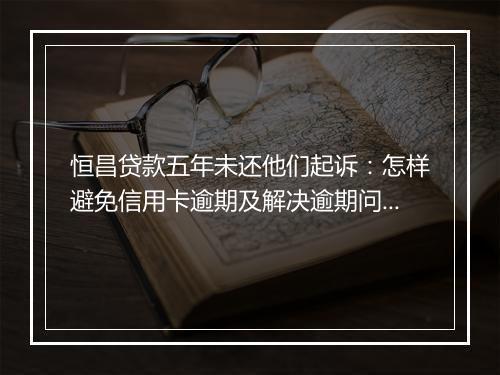 恒昌贷款五年未还他们起诉：怎样避免信用卡逾期及解决逾期问题