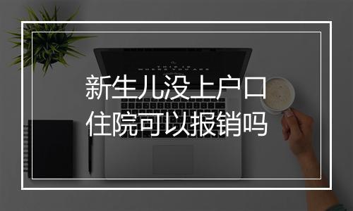 新生儿没上户口住院可以报销吗
