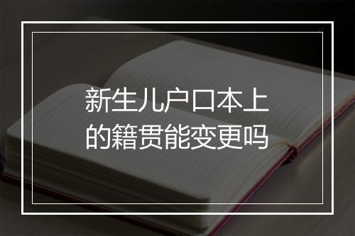 新生儿户口本上的籍贯能变更吗