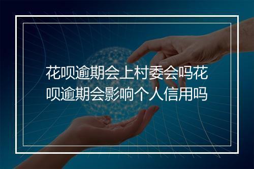 花呗逾期会上村委会吗花呗逾期会影响个人信用吗