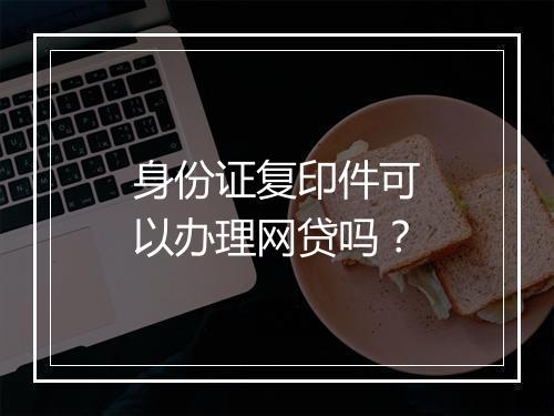 身份证复印件可以办理网贷吗？