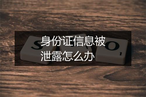 身份证信息被泄露怎么办