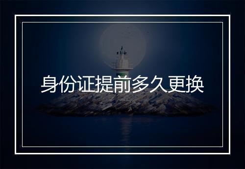 身份证提前多久更换
