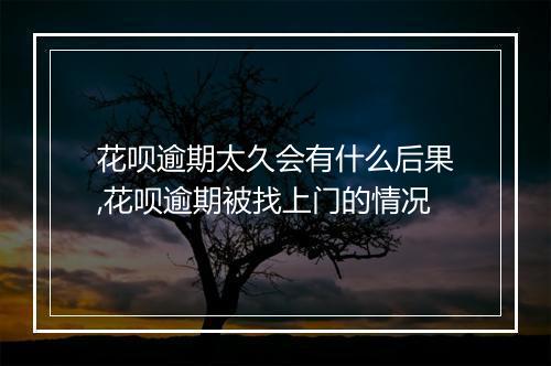 花呗逾期太久会有什么后果,花呗逾期被找上门的情况