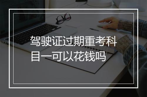 驾驶证过期重考科目一可以花钱吗