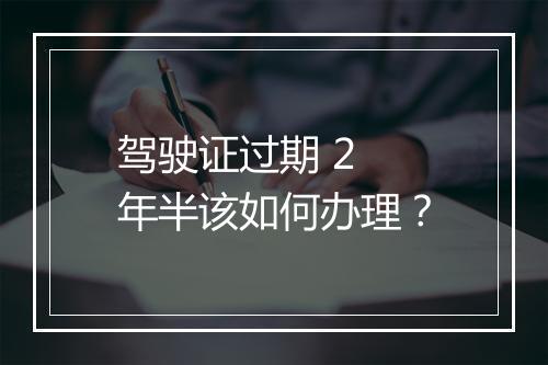驾驶证过期 2 年半该如何办理？