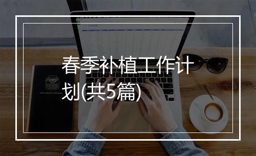 春季补植工作计划(共5篇)