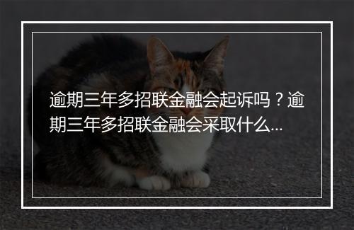逾期三年多招联金融会起诉吗？逾期三年多招联金融会采取什么法律措施？