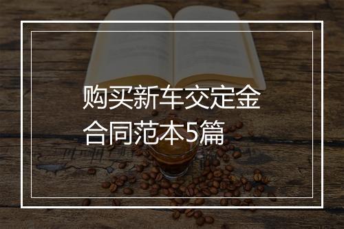 购买新车交定金合同范本5篇