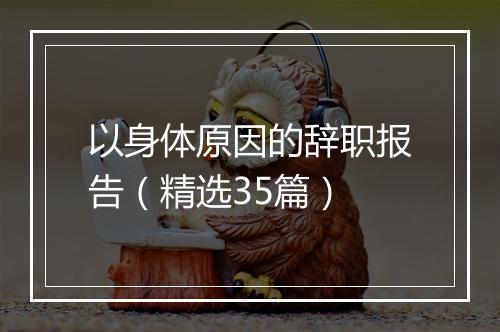 以身体原因的辞职报告（精选35篇）