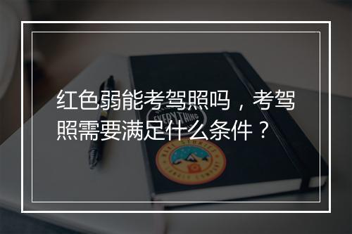 红色弱能考驾照吗，考驾照需要满足什么条件？