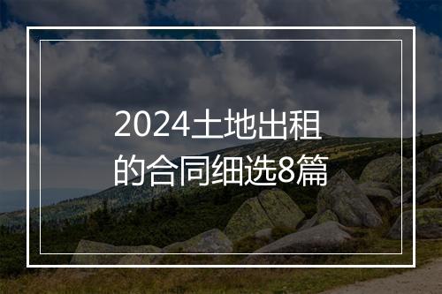 2024土地出租的合同细选8篇