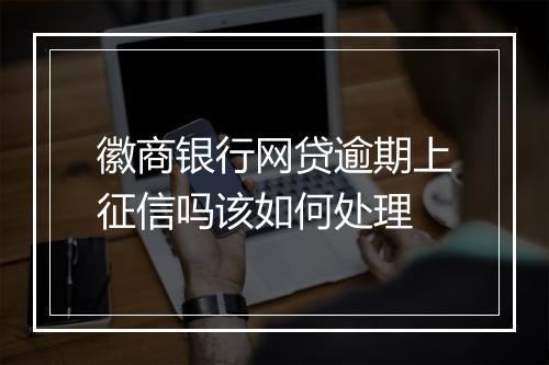 徽商银行网贷逾期上征信吗该如何处理